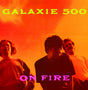 Album cover with 'Galaxie 500' and 'On Fire' text against an orange background.